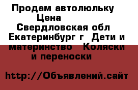 Продам автолюльку › Цена ­ 2 500 - Свердловская обл., Екатеринбург г. Дети и материнство » Коляски и переноски   